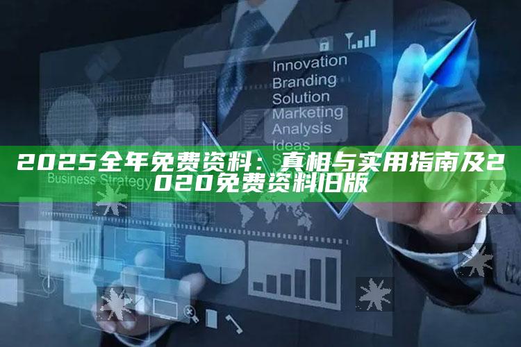 2025全年免费资料：真相与实用指南及2020免费资料旧版
