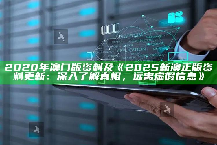 2020年澳门版资料及《2025新澳正版资料更新：深入了解真相，远离虚假信息》