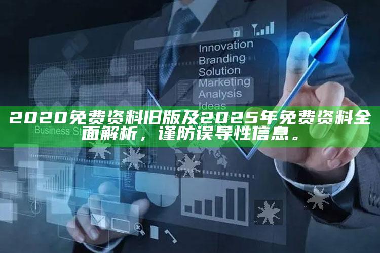 2020免费资料旧版及2025年免费资料完整解析，谨防误导性信息。