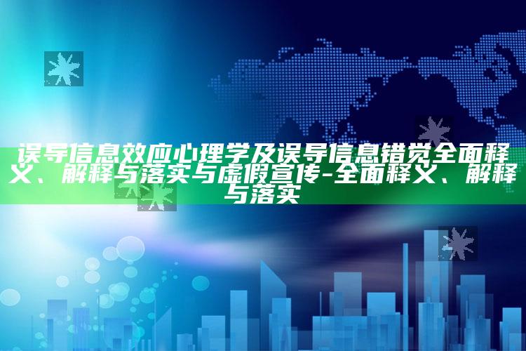 误导信息效应 心理学及误导信息错觉彻底释义、解释与落实与虚假宣传-彻底释义、解释与落实