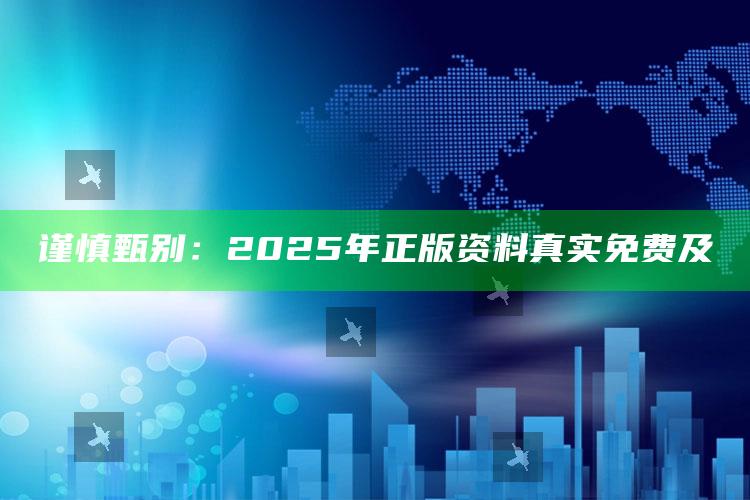 谨慎甄别：2025年正版资料真实免费及