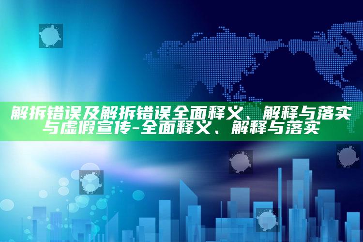 解拆错误及解拆错误完整释义、解释与落实与虚假宣传-完整释义、解释与落实