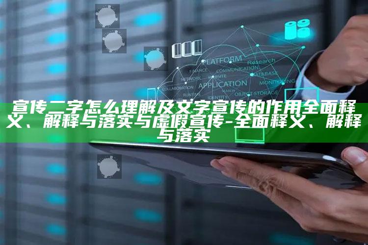 宣传二字怎么理解及文字宣传的作用彻底释义、解释与落实与虚假宣传-彻底释义、解释与落实