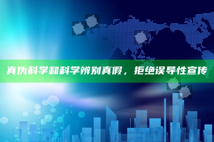 真伪科学和科学辨别真假，拒绝误导性宣传