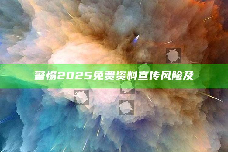 警惕2025免费资料宣传风险及