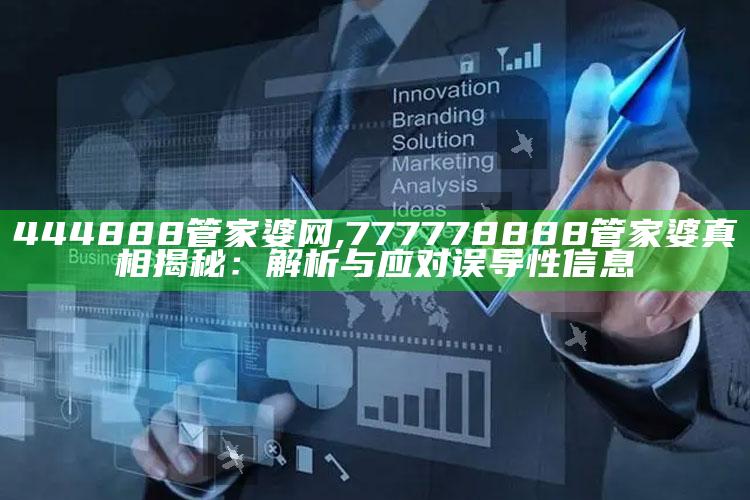444888管家婆网,777778888管家婆真相揭秘：解析与应对误导性信息