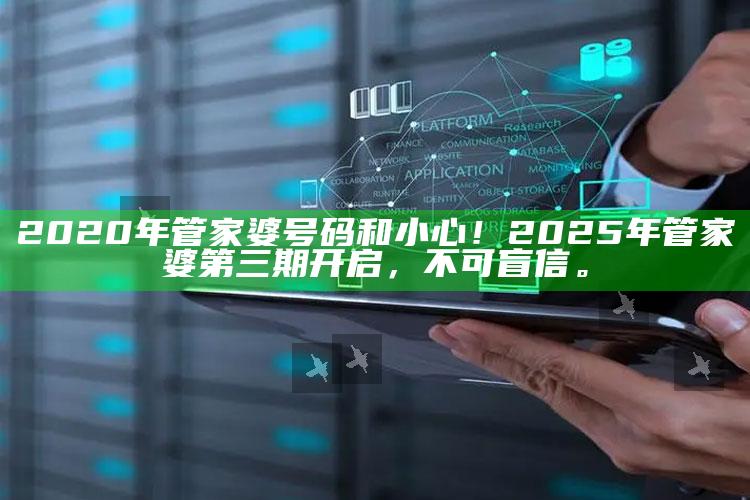 2020年管家婆号码和小心！2025年管家婆第三期开启，不可盲信。