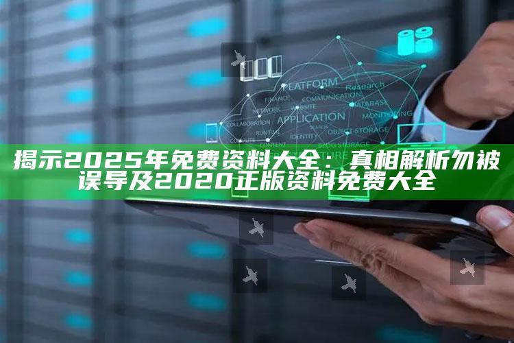 揭示2025年免费资料大全：真相解析勿被误导及2020正版资料免费大全
