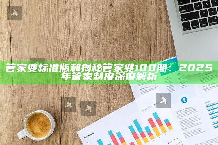 管家婆标准版和揭秘管家婆100期：2025年管家制度深度解析