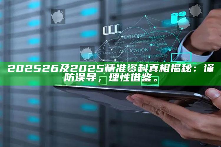 202526及2025精准资料真相揭秘：谨防误导，理性借鉴。