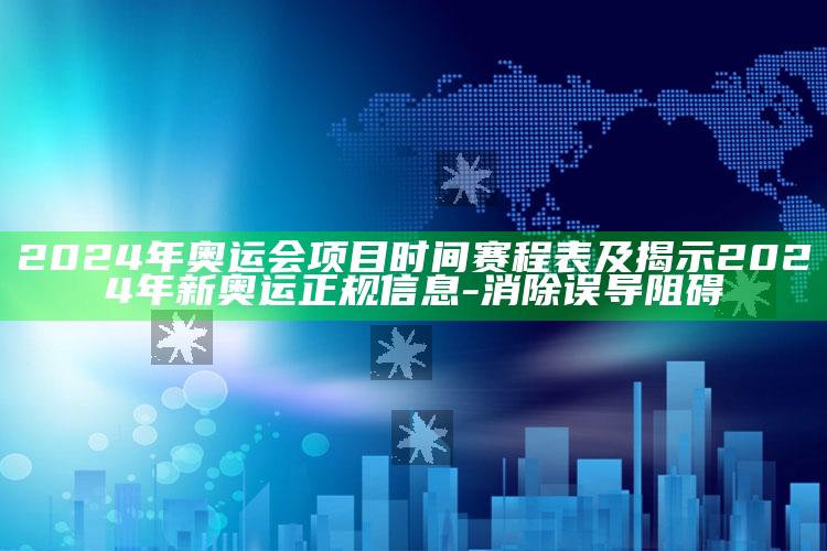 2024年奥运会项目时间赛程表及揭示2024年新奥运正规信息-消除误导阻碍