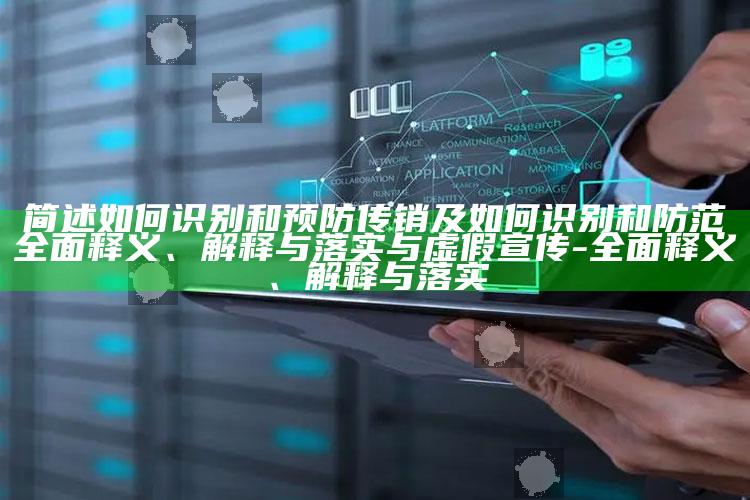 简述如何识别和预防传销及如何识别和防范彻底释义、解释与落实与虚假宣传-彻底释义、解释与落实