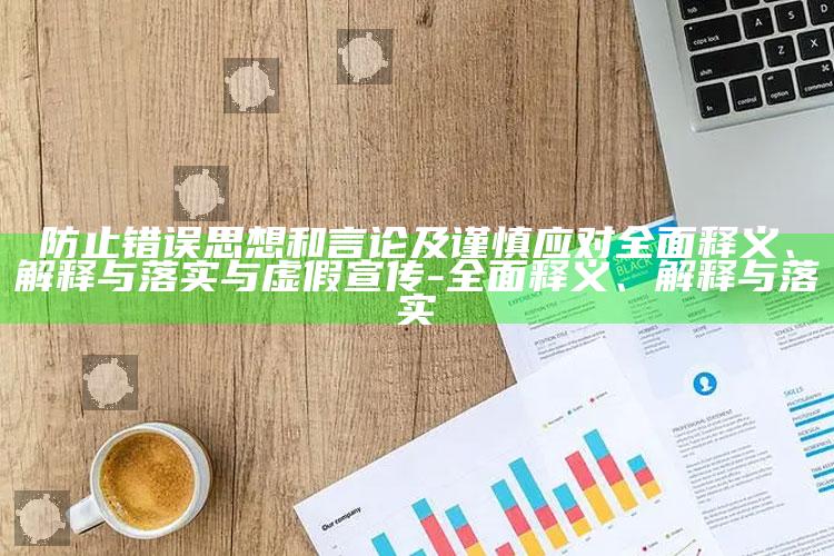 防止错误思想和言论及谨慎应对彻底释义、解释与落实与虚假宣传-彻底释义、解释与落实