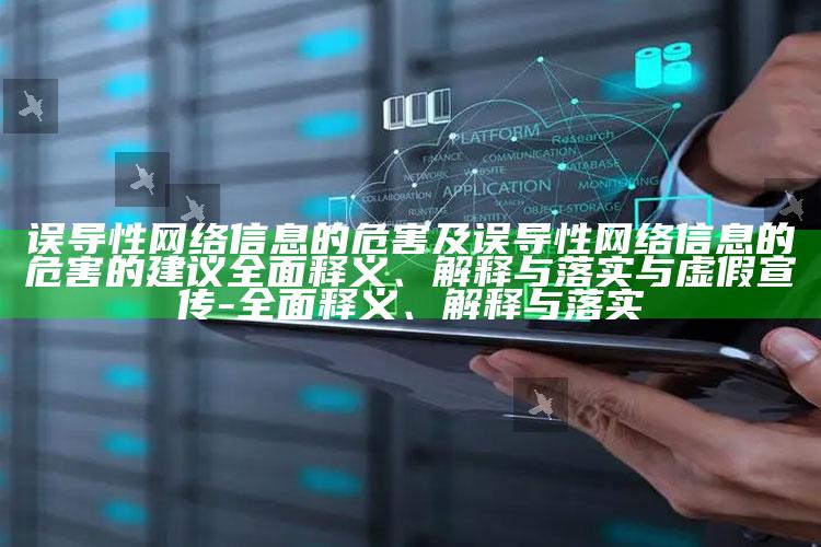 误导性网络信息的危害及误导性网络信息的危害的建议完整释义、解释与落实与虚假宣传-完整释义、解释与落实