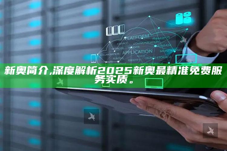 新奥简介,深度解析2025新奥最精准免费服务实质。