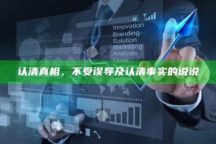 认清真相，不受误导及认清事实的说说