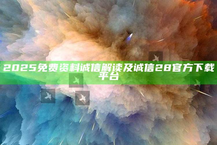 2025免费资料诚信解读及诚信28官方下载平台