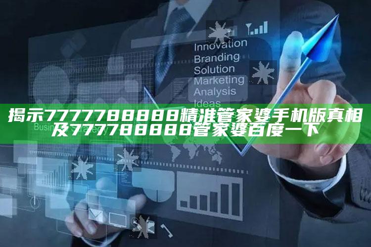 揭示7777788888精准管家婆手机版真相及777788888管家婆百度一下