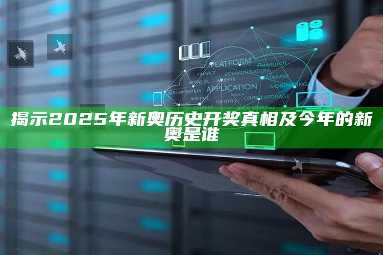 揭示2025年新奥历史开奖真相及今年的新奥是谁