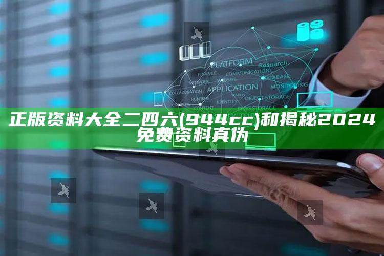 正版资料大全二四六(944cc)和揭秘2024免费资料真伪