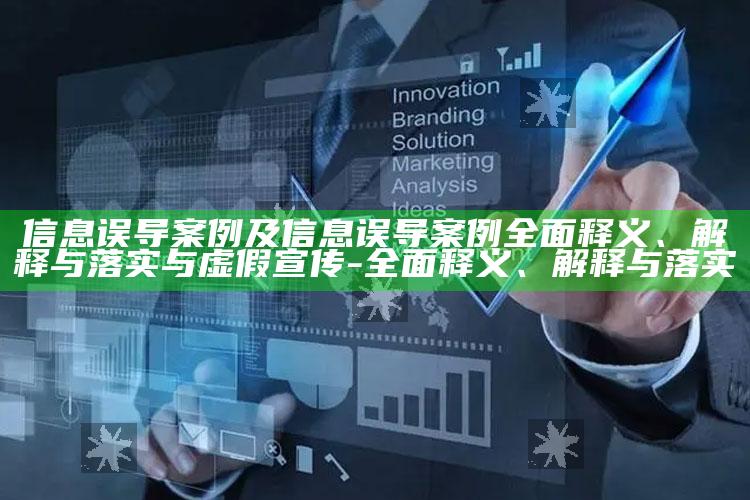 信息误导案例及信息误导案例广泛释义、解释与落实与虚假宣传-广泛释义、解释与落实