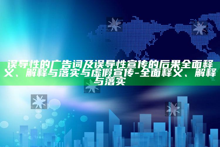 误导性的广告词及误导性宣传的后果完整释义、解释与落实与虚假宣传-完整释义、解释与落实