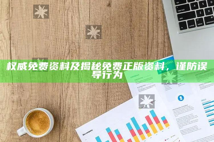 权威免费资料及揭秘免费正版资料，谨防误导行为