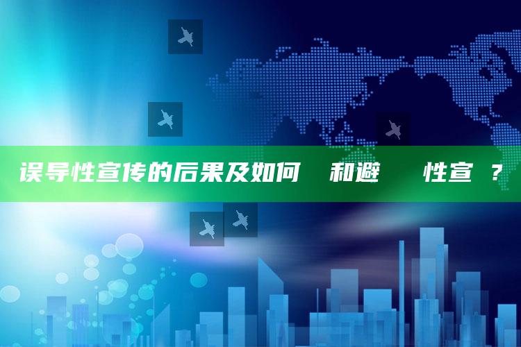 误导性宣传的后果及如何識別和避開誤導性宣傳？
