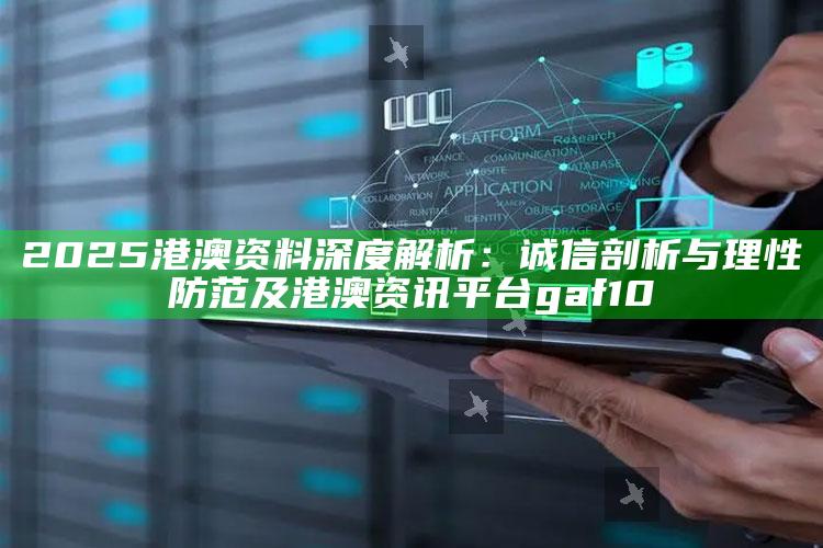2025港澳资料深度解析:诚信剖析与理性防范及港澳资讯平台gaf10