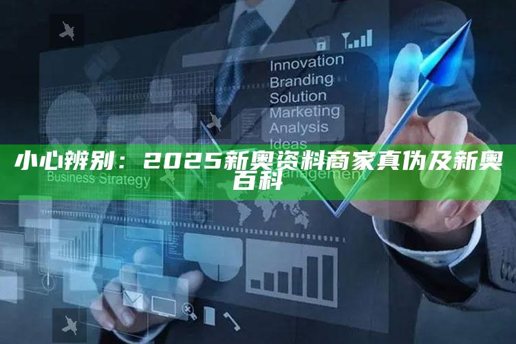 小心辨别：2025新奥资料商家真伪及新奥百科