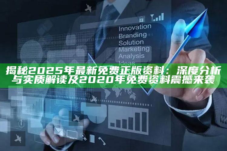 揭秘2025年最新免费正版资料：深度研究与实质解读及2020年免费资料震撼来袭