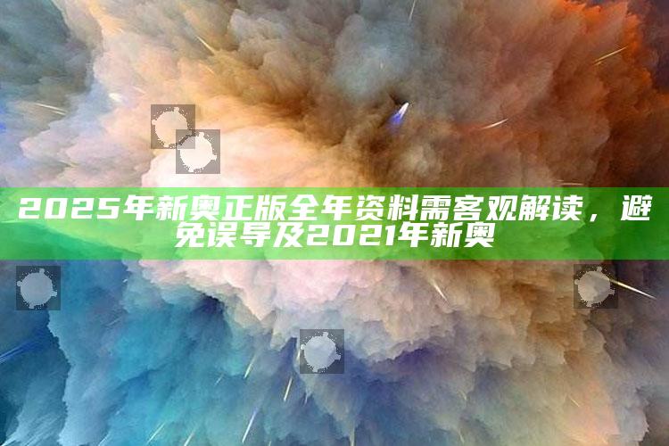 2025年新奥正版全年资料需客观解读，避免误导及2021年新奥