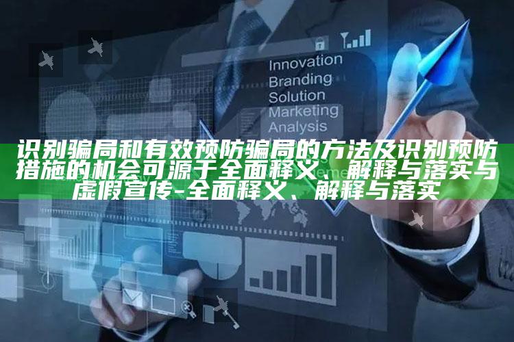 识别骗局和有效预防骗局的方法及识别预防措施的机会可源于广泛释义、解释与落实与虚假宣传-广泛释义、解释与落实