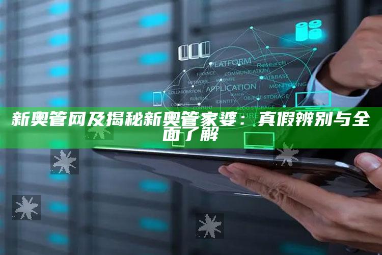 新奥管网及揭秘新奥管家婆：真假辨别与广泛了解