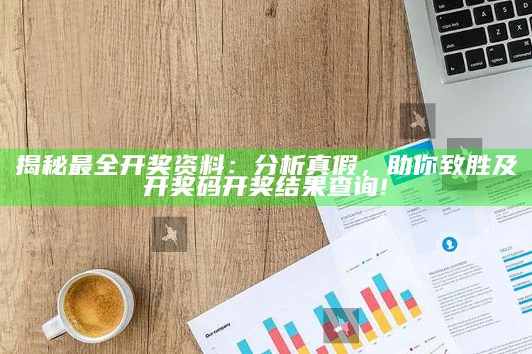 揭秘最全开奖资料：研究真假，助你致胜及开奖码开奖影响查询!