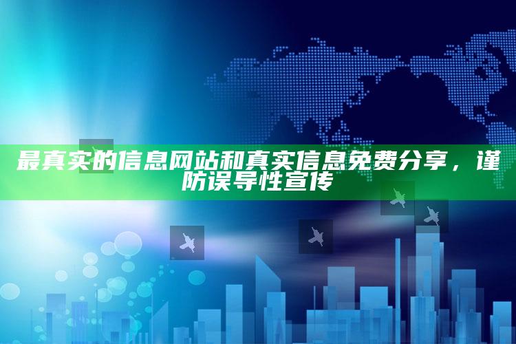 最真实的信息网站和真实信息免费分享，谨防误导性宣传