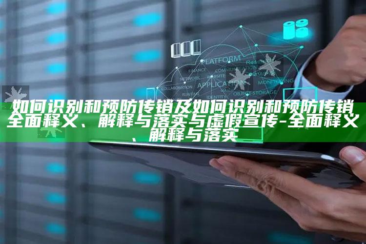 如何识别和预防传销及如何识别和预防传销广泛释义、解释与落实与虚假宣传-广泛释义、解释与落实