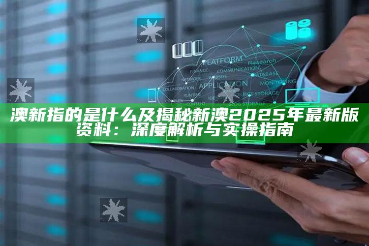 澳新指的是什么及揭秘新澳2025年最新版资料：深度解析与实操指南