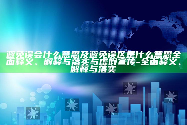 避免误会什么意思及避免误区是什么意思广泛释义、解释与落实与虚假宣传-广泛释义、解释与落实