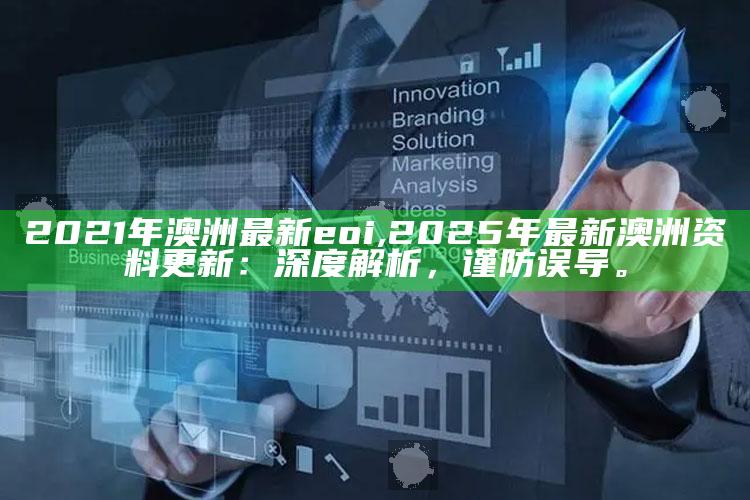 2021年澳洲最新eoi,2025年最新澳洲资料更新：深度解析，谨防误导。