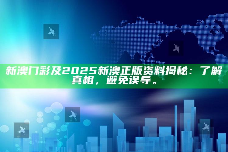 新澳门彩及2025新澳正版资料揭秘：了解真相，避免误导。