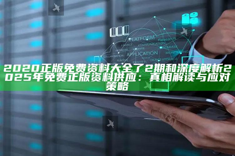 2020正版免费资料大全了2期和深度解析2025年免费正版资料供应：真相解读与应对策略