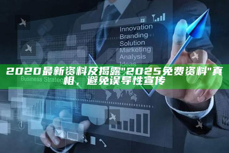 2020最新资料及揭露"2025免费资料"真相，避免误导性宣传