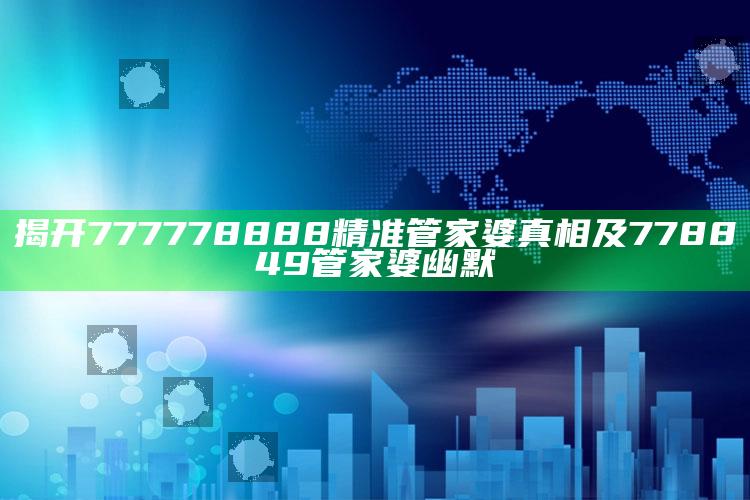 揭开777778888精准管家婆真相及778849管家婆幽默