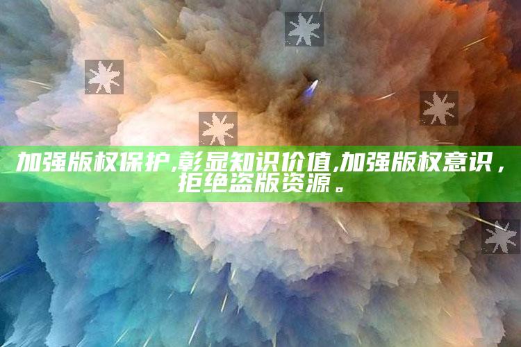 加强版权保护,彰显知识价值,加强版权意识，拒绝盗版资源。
