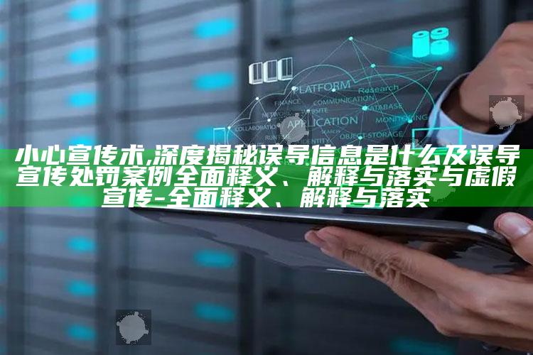 小心宣传术,深度揭秘误导信息是什么及误导宣传处罚案例彻底释义、解释与落实与虚假宣传-彻底释义、解释与落实