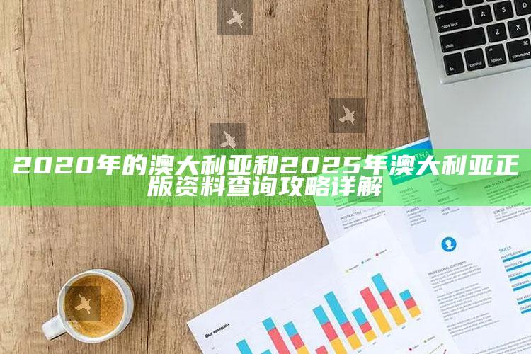 2020年的澳大利亚和2025年澳大利亚正版资料查询攻略详解