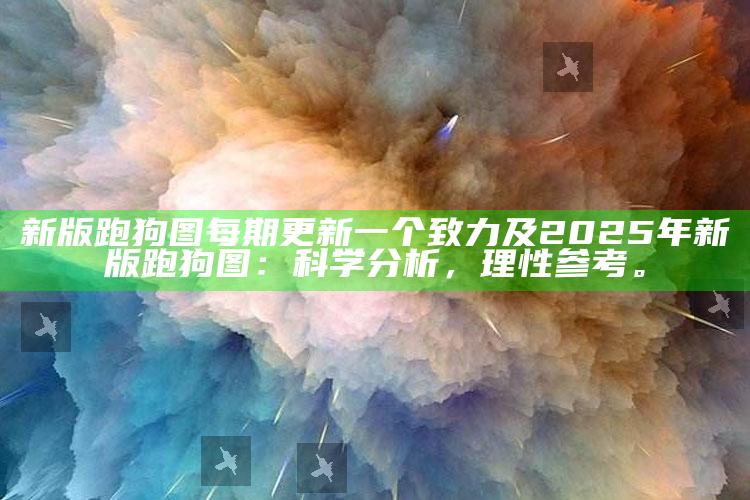 新版跑狗图每期更新一个致力及2025年新版跑狗图：科学研究，理性参考。