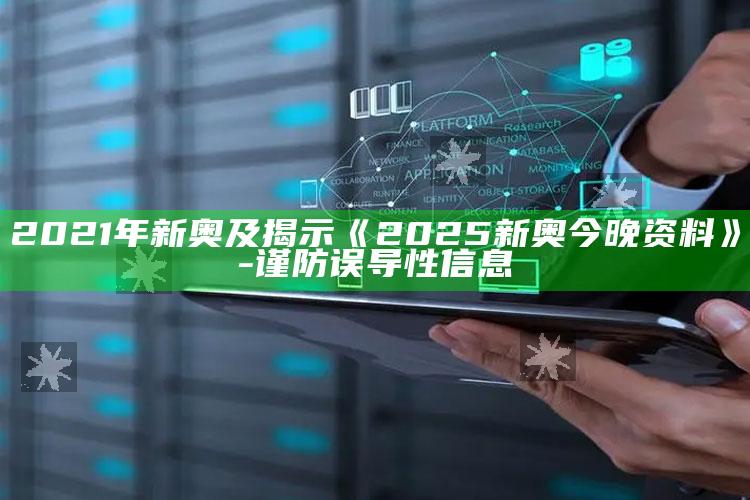 2021年新奥及揭示《2025新奥今晚资料》-谨防误导性信息