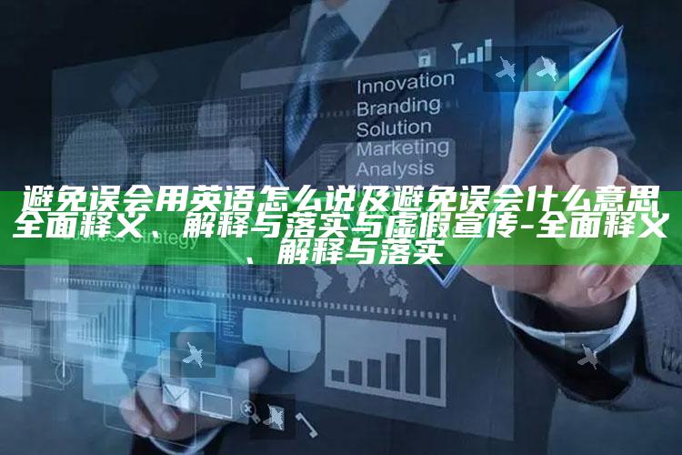 避免误会用英语怎么说及避免误会什么意思广泛释义、解释与落实与虚假宣传-广泛释义、解释与落实